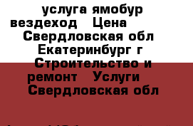 услуга ямобур вездеход › Цена ­ 1 500 - Свердловская обл., Екатеринбург г. Строительство и ремонт » Услуги   . Свердловская обл.